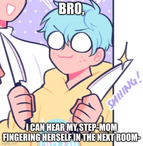 like what the fu- | BRO, I CAN HEAR MY STEP-MOM FINGERING HERSELF IN THE NEXT ROOM- | image tagged in knifes | made w/ Imgflip meme maker