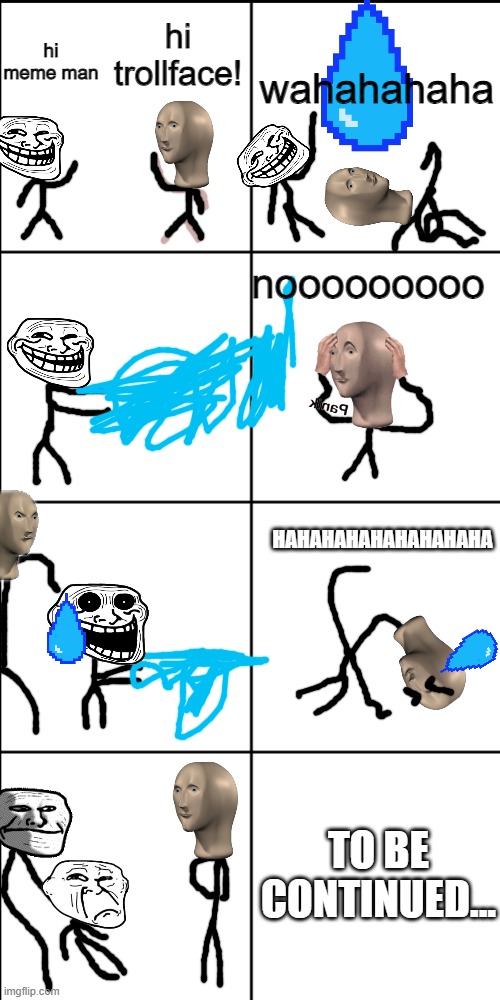 meme man and trollface (emotional) | hi trollface! hi meme man; wahahahaha; nooooooooo; HAHAHAHAHAHAHAHAHA; TO BE CONTINUED... | image tagged in blank 8 square panel template | made w/ Imgflip meme maker