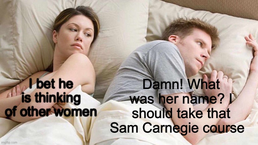 I Bet He's Thinking About Other Women Meme | I bet he is thinking of other women Damn! What was her name? I should take that Sam Carnegie course | image tagged in memes,i bet he's thinking about other women | made w/ Imgflip meme maker