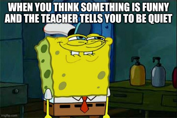 Don't You Squidward | WHEN YOU THINK SOMETHING IS FUNNY AND THE TEACHER TELLS YOU TO BE QUIET | image tagged in memes,don't you squidward | made w/ Imgflip meme maker