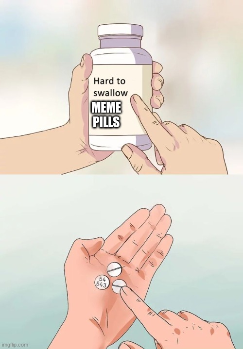 Hard To Swallow Pills | MEME PILLS | image tagged in memes,hard to swallow pills | made w/ Imgflip meme maker
