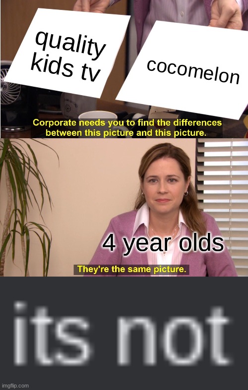 cocomelon big trash :)) | quality kids tv; cocomelon; 4 year olds | image tagged in memes,they're the same picture | made w/ Imgflip meme maker