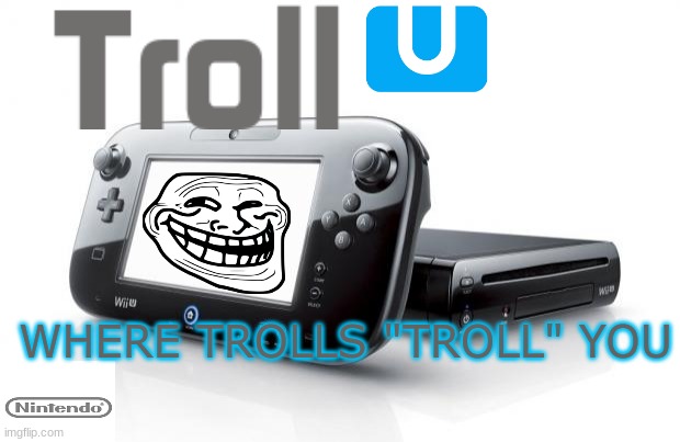 Troll U | WHERE TROLLS "TROLL" YOU | image tagged in wii u,troll,trollface | made w/ Imgflip meme maker