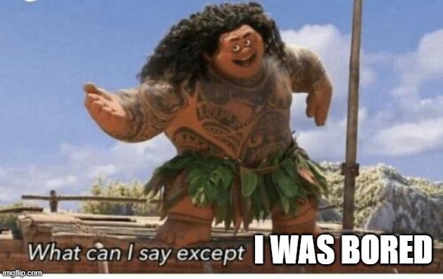 Moana maui what can I say except blank | I WAS BORED | image tagged in moana maui what can i say except blank | made w/ Imgflip meme maker