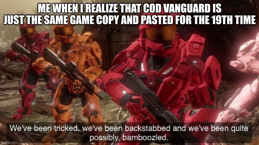 red vs blue sarge backstabbed | ME WHEN I REALIZE THAT COD VANGUARD IS JUST THE SAME GAME COPY AND PASTED FOR THE 19TH TIME | image tagged in red vs blue sarge backstabbed | made w/ Imgflip meme maker
