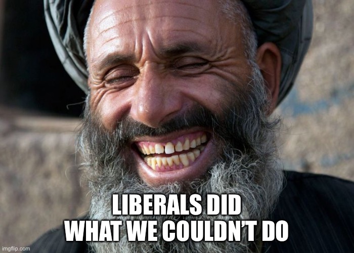 Laughing Terrorist | LIBERALS DID
WHAT WE COULDN’T DO | image tagged in laughing terrorist | made w/ Imgflip meme maker