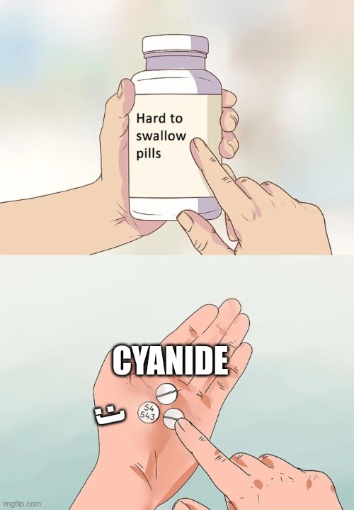 Hard To Swallow Pills Meme | CYANIDE; :) | image tagged in memes,hard to swallow pills | made w/ Imgflip meme maker