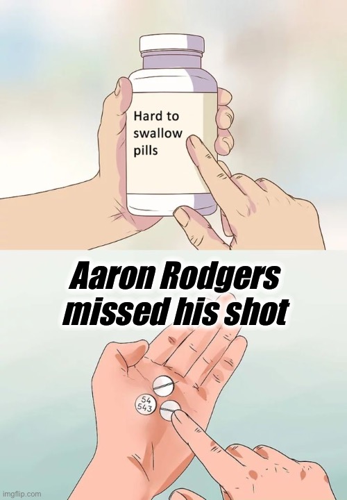 13-10 loss to the 49ers — guess that means Aaron Rodgers missed his shot, that’s weird | Aaron Rodgers missed his shot | image tagged in hard to swallow pills,aaron,rodgers,missed,his,shot | made w/ Imgflip meme maker