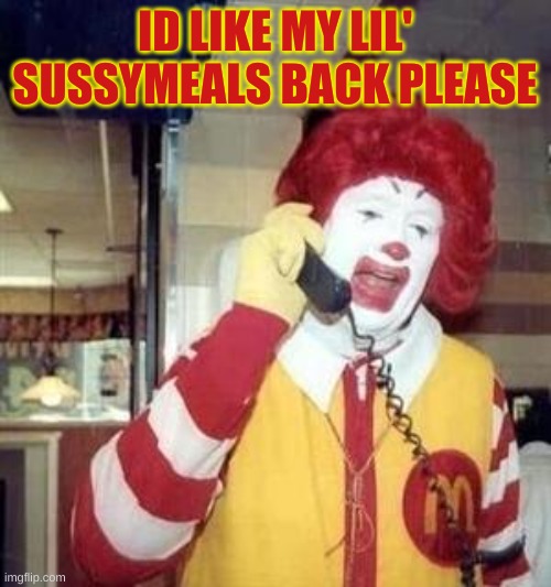 Ronald McDonald Temp | ID LIKE MY LIL' SUSSYMEALS BACK PLEASE | image tagged in ronald mcdonald temp | made w/ Imgflip meme maker