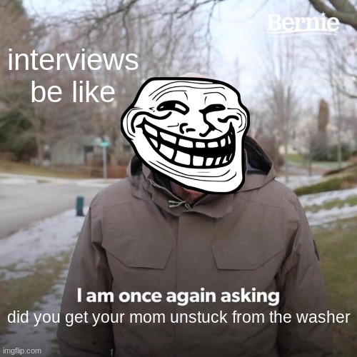 Bernie I Am Once Again Asking For Your Support |  interviews be like; did you get your mom unstuck from the washer | image tagged in memes,bernie i am once again asking for your support | made w/ Imgflip meme maker