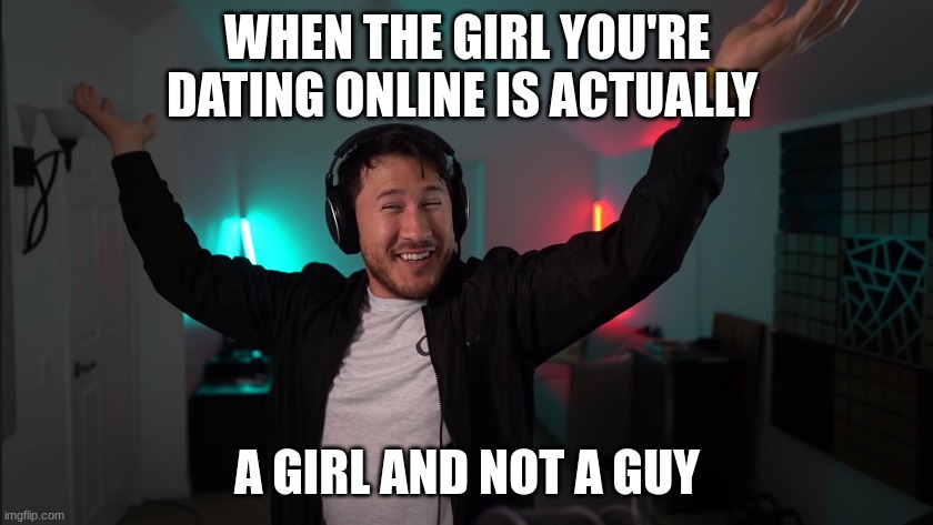 Markiplier Confused Victory | WHEN THE GIRL YOU'RE DATING ONLINE IS ACTUALLY; A GIRL AND NOT A GUY | image tagged in markiplier confused victory | made w/ Imgflip meme maker