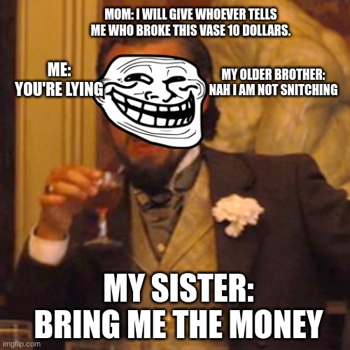 siblings: | MOM: I WILL GIVE WHOEVER TELLS ME WHO BROKE THIS VASE 10 DOLLARS. MY OLDER BROTHER: NAH I AM NOT SNITCHING; ME: YOU'RE LYING; MY SISTER: BRING ME THE MONEY | image tagged in memes,laughing leo | made w/ Imgflip meme maker