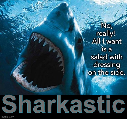 She’s so Shark-astic! | No, really! 
All I want is a salad with dressing on the side. Sharkastic | image tagged in shark week,eyeroll,funny memes | made w/ Imgflip meme maker