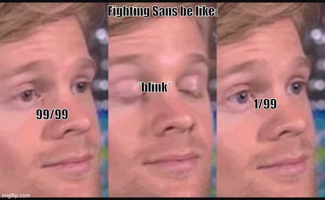 Blink | Fighting Sans be like:; *blink*; 1/99; 99/99 | image tagged in blinking guy | made w/ Imgflip meme maker