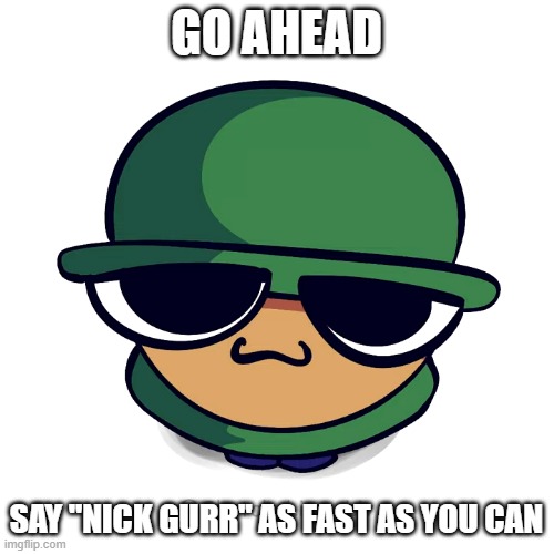 GO AHEAD; SAY "NICK GURR" AS FAST AS YOU CAN | made w/ Imgflip meme maker