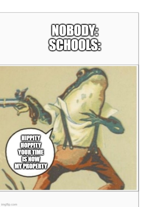 Hippity Hoppity (blank) | NOBODY:
SCHOOLS:; HIPPITY HOPPITY YOUR TIME IS NOW MY PROPERTY | image tagged in hippity hoppity blank | made w/ Imgflip meme maker
