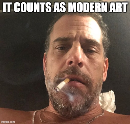 Hunter Biden | IT COUNTS AS MODERN ART | image tagged in hunter biden | made w/ Imgflip meme maker