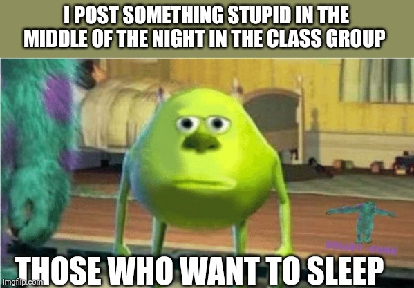 Mike Glotzkowski | I POST SOMETHING STUPID IN THE MIDDLE OF THE NIGHT IN THE CLASS GROUP; THOSE WHO WANT TO SLEEP | image tagged in mike glotzkowski | made w/ Imgflip meme maker