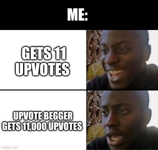 This can't be just me. | ME:; GETS 11 UPVOTES; UPVOTE BEGGER GETS 11,000 UPVOTES | image tagged in oh yeah oh no | made w/ Imgflip meme maker