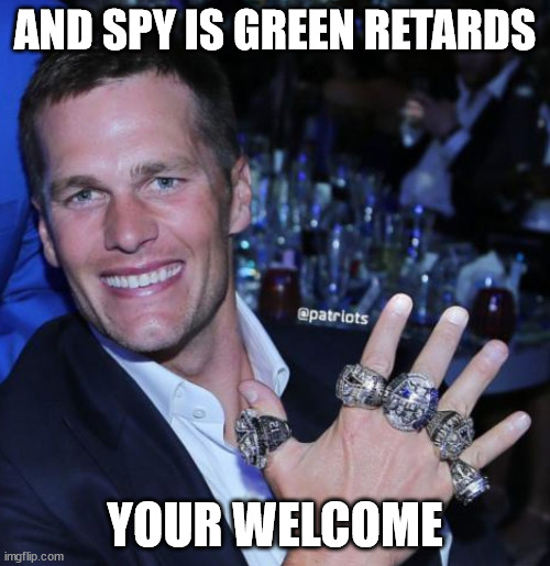 Tom Brady 5 rings | AND SPY IS GREEN RETARDS; YOUR WELCOME | image tagged in tom brady 5 rings | made w/ Imgflip meme maker