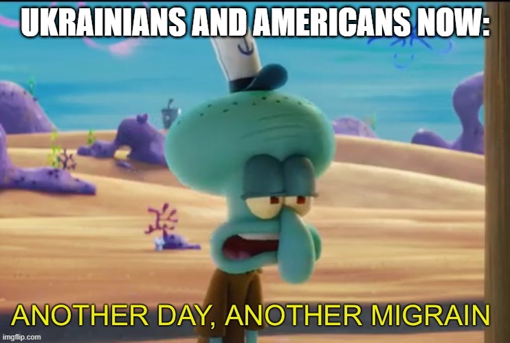 putin and biden are nothing but headaches | UKRAINIANS AND AMERICANS NOW: | image tagged in another day another migrain,putin,biden,ukraine,america,spongebob | made w/ Imgflip meme maker