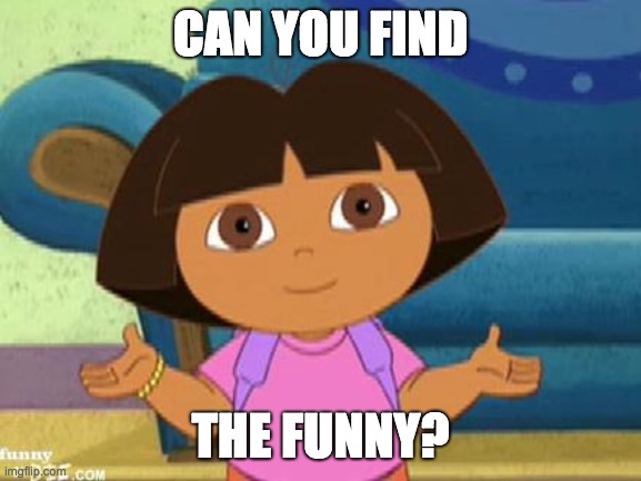 Dilemma Dora | CAN YOU FIND THE FUNNY? | image tagged in dilemma dora | made w/ Imgflip meme maker