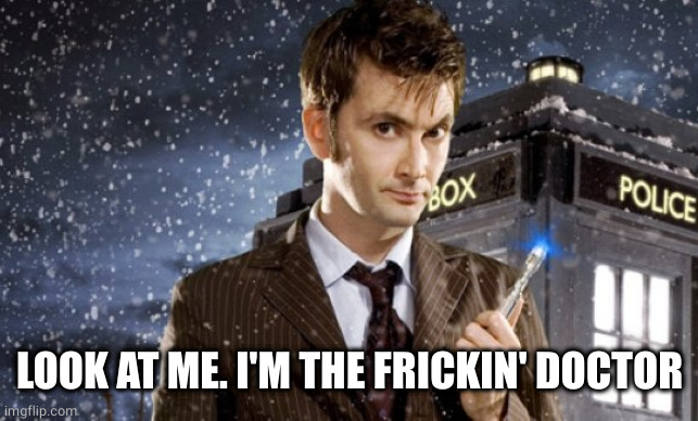 David Tennant 10th Doctor | LOOK AT ME. I'M THE FRICKIN' DOCTOR | image tagged in david tennant 10th doctor | made w/ Imgflip meme maker