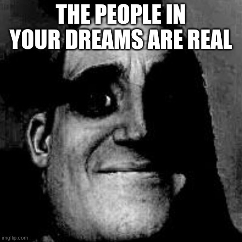 THE PEOPLE IN YOUR DREAMS ARE REAL | made w/ Imgflip meme maker
