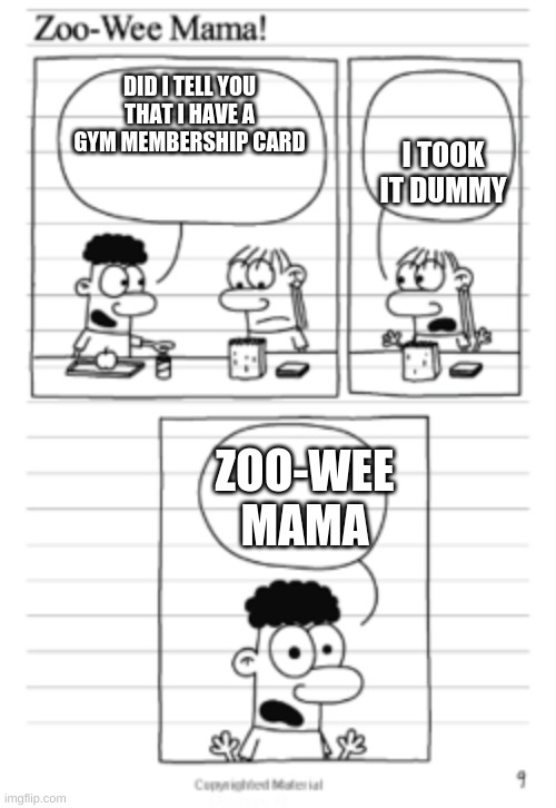 somart | DID I TELL YOU THAT I HAVE A GYM MEMBERSHIP CARD; I TOOK IT DUMMY; ZOO-WEE MAMA | image tagged in memes | made w/ Imgflip meme maker