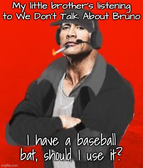 Deimos “The Rock” Madness | My little brother's listening to We Don't Talk About Bruno; I have a baseball bat, should I use it? | image tagged in deimos the rock madness | made w/ Imgflip meme maker