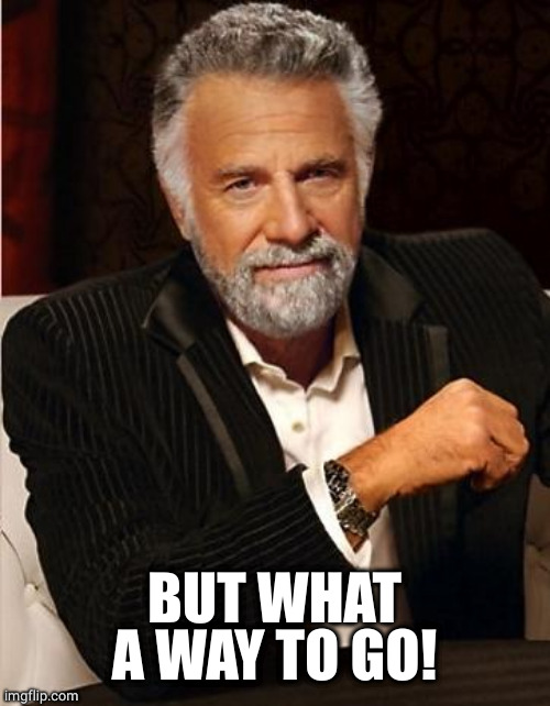 i don't always | BUT WHAT A WAY TO GO! | image tagged in i don't always | made w/ Imgflip meme maker