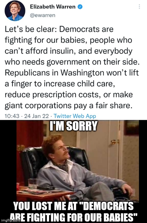 Let's be clear? | I'M SORRY; YOU LOST ME AT "DEMOCRATS ARE FIGHTING FOR OUR BABIES" | image tagged in bruce mcculluch you lost me,elizabeth warren,democrats,liberals,abortion | made w/ Imgflip meme maker