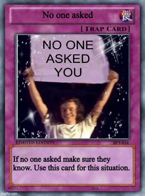 No one asked | No one asked; If no one asked make sure they know. Use this card for this situation. | image tagged in trap card | made w/ Imgflip meme maker