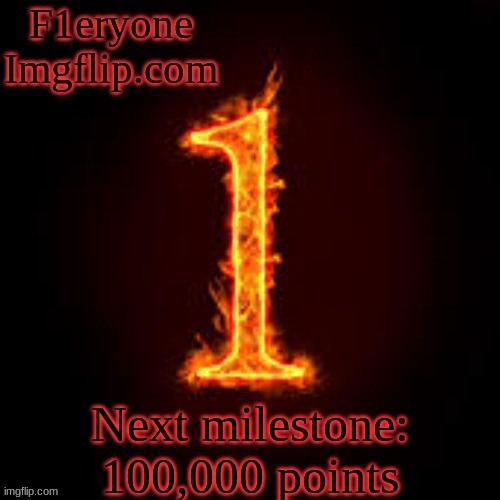 Next milestone is 100,000 points... | Next milestone: 100,000 points | image tagged in f1eryone imgflip,100000 points | made w/ Imgflip meme maker