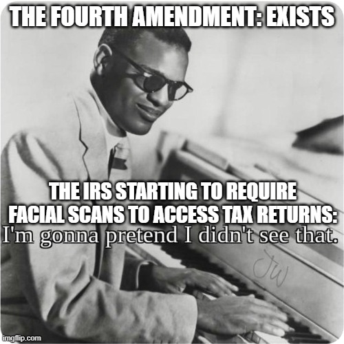 im going to pretend i didnt see that | THE FOURTH AMENDMENT: EXISTS; THE IRS STARTING TO REQUIRE FACIAL SCANS TO ACCESS TAX RETURNS: | image tagged in im going to pretend i didnt see that | made w/ Imgflip meme maker