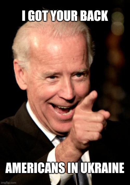 Smilin Biden | I GOT YOUR BACK; AMERICANS IN UKRAINE | image tagged in memes,smilin biden | made w/ Imgflip meme maker