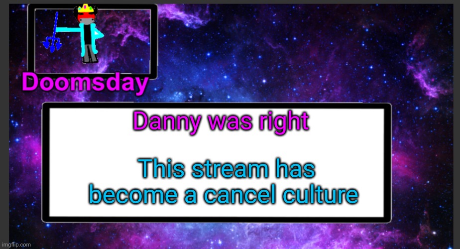 Maybe I treated him a bit too harshly | Danny was right; This stream has become a cancel culture | image tagged in galactic doomsday temp | made w/ Imgflip meme maker