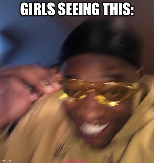 yellow glass guy | GIRLS SEEING THIS: | image tagged in yellow glass guy | made w/ Imgflip meme maker