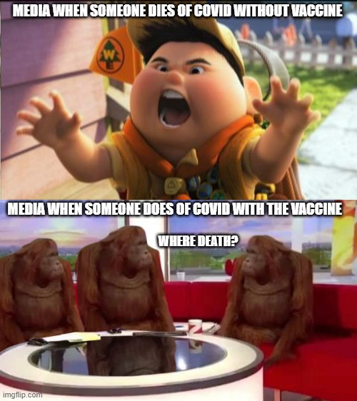 The vaccinated ones getting Covid and dying of it should be worse, not the unvaccinated ones, because of how "effective" it is | MEDIA WHEN SOMEONE DIES OF COVID WITHOUT VACCINE; MEDIA WHEN SOMEONE DOES OF COVID WITH THE VACCINE; WHERE DEATH? | image tagged in aggressive russell,where monkey,vaccine,covid | made w/ Imgflip meme maker