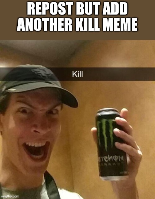 Kill guy | REPOST BUT ADD ANOTHER KILL MEME | image tagged in kill guy,kill,repost | made w/ Imgflip meme maker