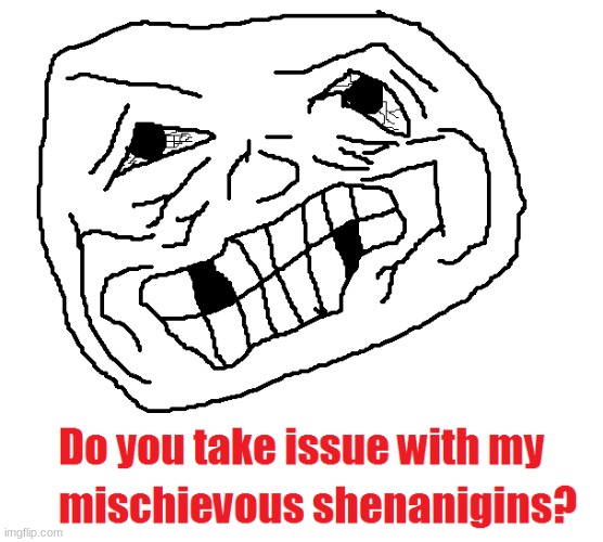 do you take issue with my mischievous shenanigans? | made w/ Imgflip meme maker