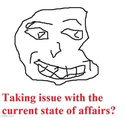 taking issue with the current state of affairs? | made w/ Imgflip meme maker