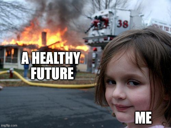 Disaster Girl | A HEALTHY
 FUTURE; ME | image tagged in memes,disaster girl | made w/ Imgflip meme maker