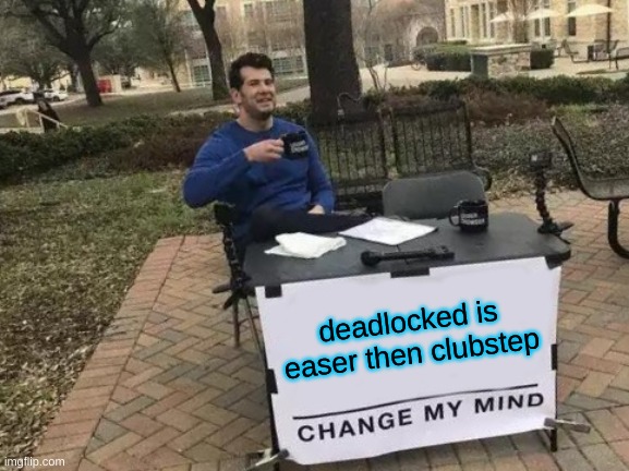 Change My Mind Meme | deadlocked is easer then clubstep | image tagged in memes,change my mind | made w/ Imgflip meme maker