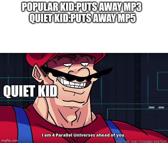 Pew pew |  POPULAR KID:PUTS AWAY MP3 
QUIET KID:PUTS AWAY MP5; QUIET KID | image tagged in blank white template,mario i am four parallel universes ahead of you | made w/ Imgflip meme maker