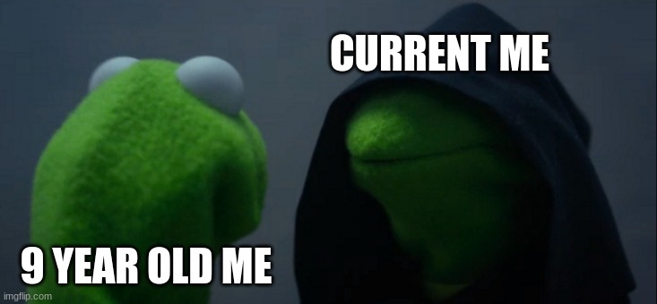 ha | CURRENT ME; 9 YEAR OLD ME | image tagged in memes,evil kermit | made w/ Imgflip meme maker