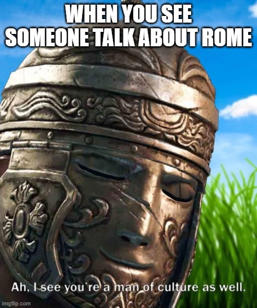 ea | WHEN YOU SEE SOMEONE TALK ABOUT ROME | image tagged in i see you are a man of culture as well centurion | made w/ Imgflip meme maker