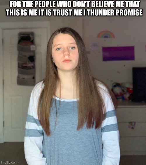 FOR THE PEOPLE WHO DON’T BELIEVE ME THAT THIS IS ME IT IS TRUST ME I THUNDER PROMISE | made w/ Imgflip meme maker