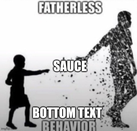 fatherless | SAUCE; BOTTOM TEXT | image tagged in fatherless behavior | made w/ Imgflip meme maker