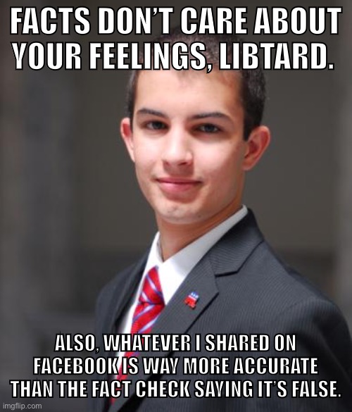 Conservatives don’t care about facts. | FACTS DON’T CARE ABOUT YOUR FEELINGS, LIBTARD. ALSO, WHATEVER I SHARED ON FACEBOOK IS WAY MORE ACCURATE THAN THE FACT CHECK SAYING IT’S FALSE. | image tagged in college conservative,facts,conservative logic,ben shapiro,snopes,fact check | made w/ Imgflip meme maker